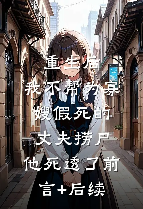 重生后，我不帮为寡嫂假死的丈夫捞尸，他死透了前言+后续