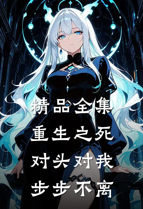 精品全集重生之死对头对我步步不离