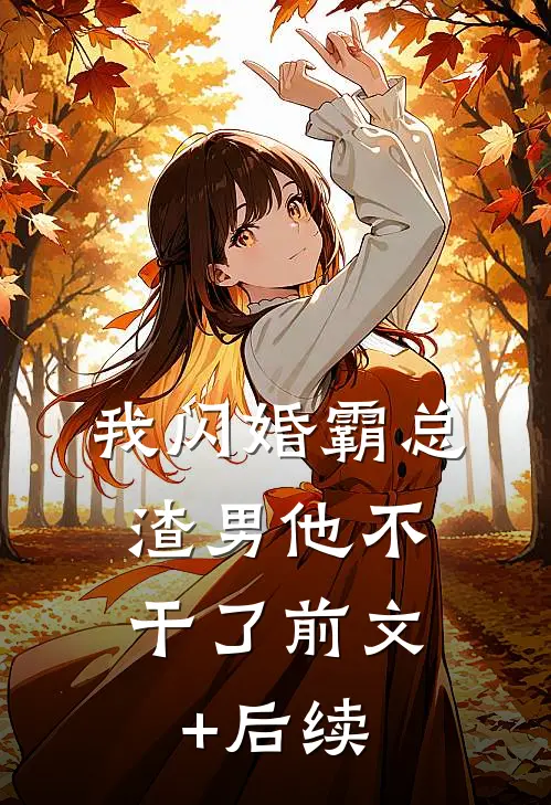 我闪婚霸总，渣男他不干了前文+后续