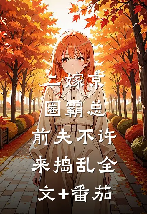 二嫁京圈霸总，前夫不许来捣乱全文+番茄