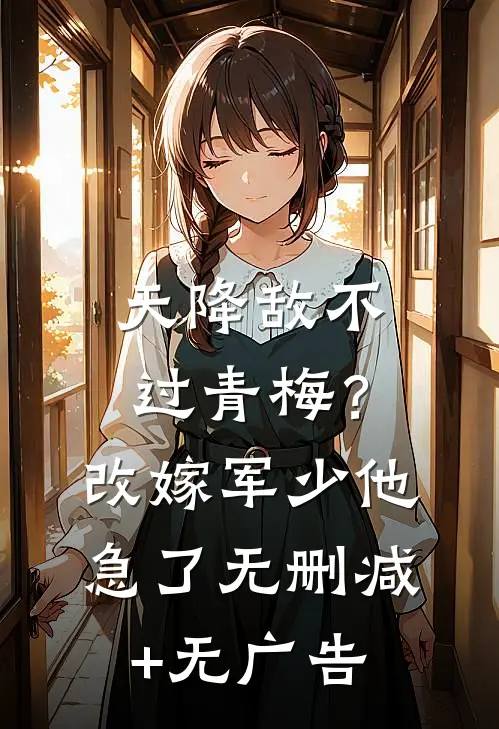 天降敌不过青梅？改嫁军少他急了无删减+无广告
