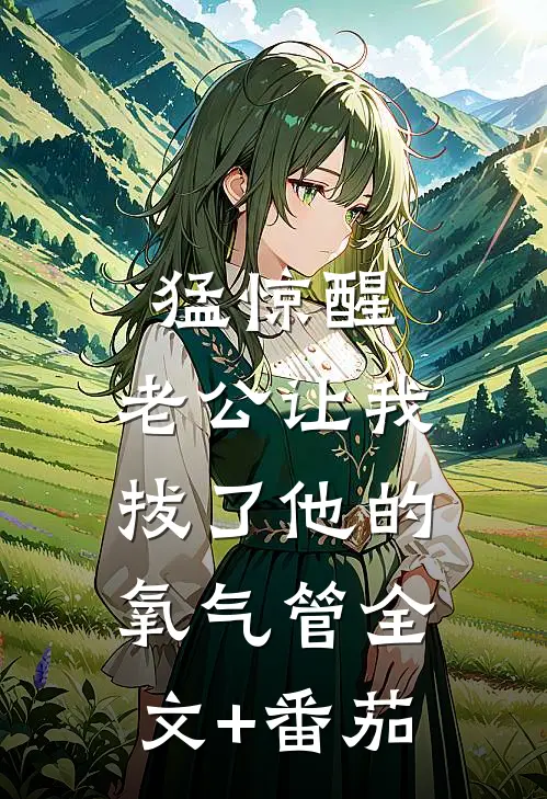 猛惊醒，老公让我拔了他的氧气管全文+番茄