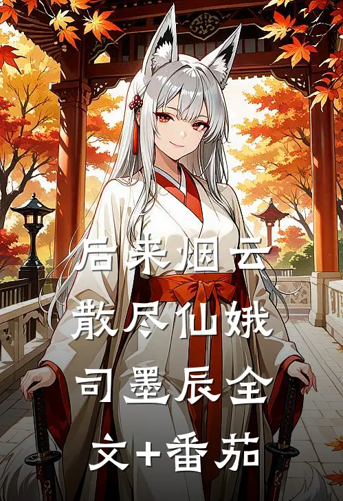 后来烟云散尽仙娥司墨辰全文+番茄