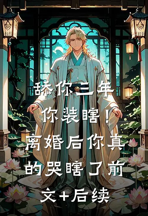舔你三年你装瞎！离婚后你真的哭瞎了前文+后续