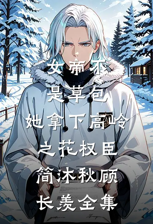 女帝不是草包，她拿下高岭之花权臣简沐秋顾长羡 全集