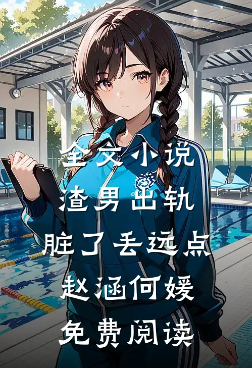 全文小说渣男出轨，脏了丢远点赵涵何媛免费阅读