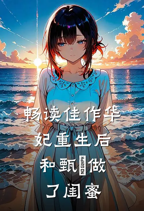 畅读佳作华妃重生后，和甄嬛做了闺蜜
