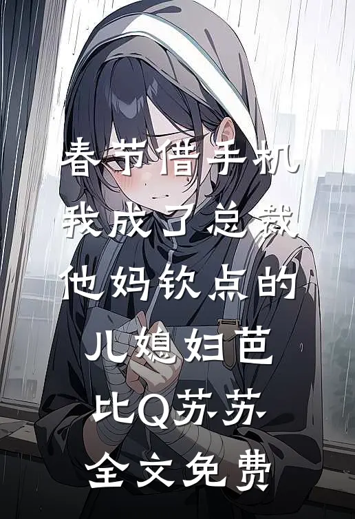 春节借手机，我成了总裁他妈钦点的儿媳妇芭比Q苏苏全文免费