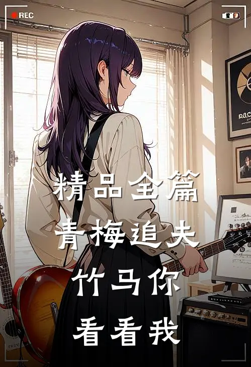 精品全篇青梅追夫，竹马你看看我