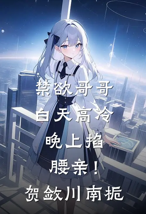 禁欲哥哥白天高冷，晚上掐腰亲！贺敛川南栀