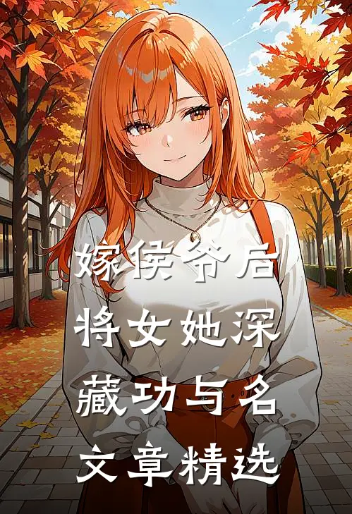 嫁侯爷后，将女她深藏功与名文章精选
