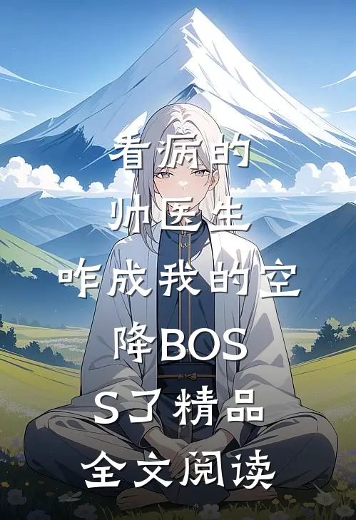 看病的帅医生，咋成我的空降BOSS了精品全文阅读