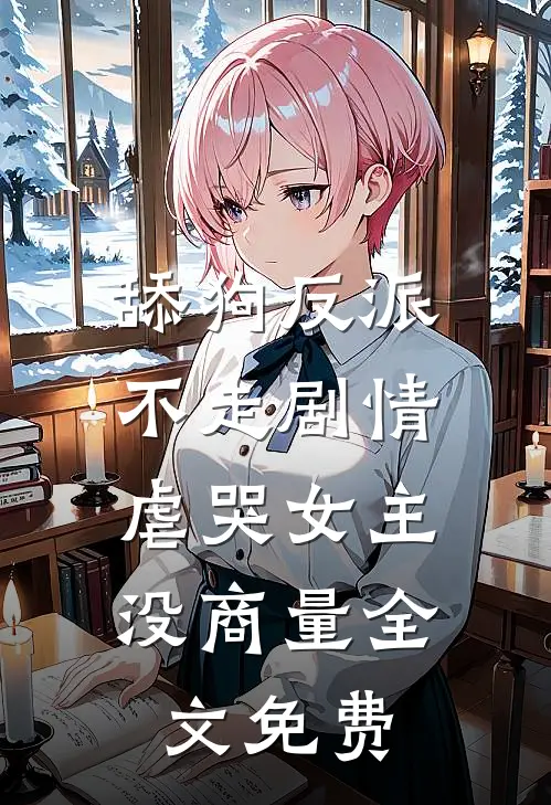 舔狗反派不走剧情，虐哭女主没商量全文免费