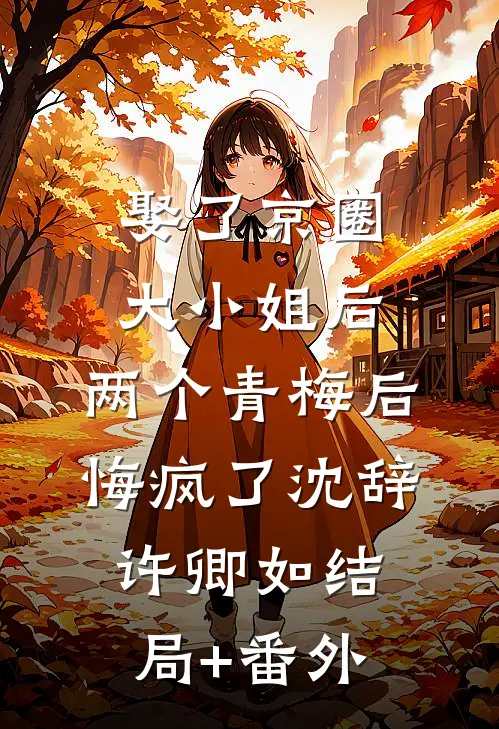 娶了京圈大小姐后，两个青梅后悔疯了沈辞许卿如结局+番外