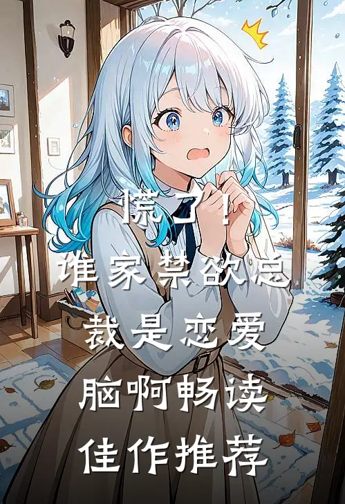 慌了！谁家禁欲总裁是恋爱脑啊畅读佳作推荐