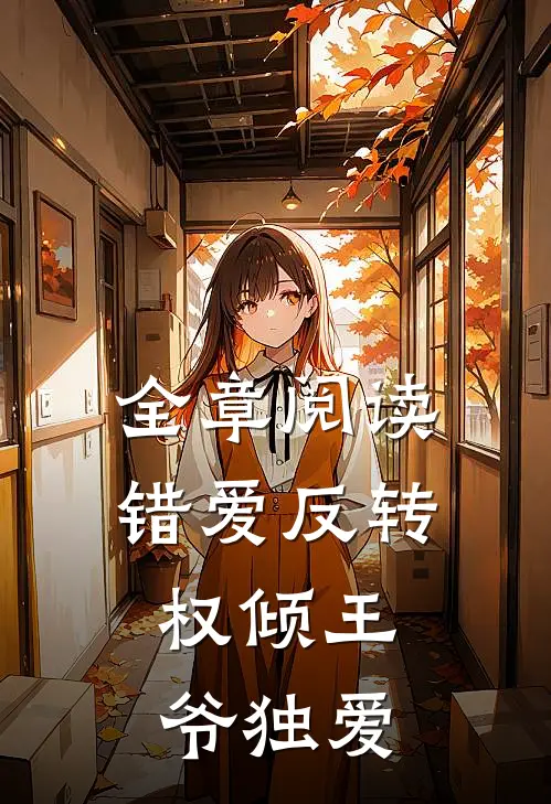 全章阅读错爱反转，权倾王爷独爱