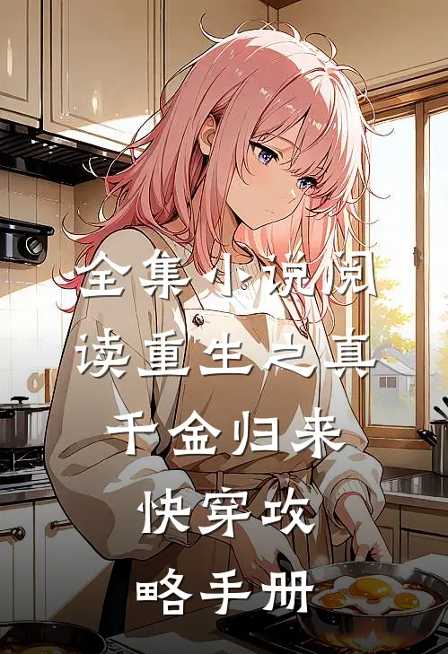 全集小说阅读重生之真千金归来，快穿攻略手册