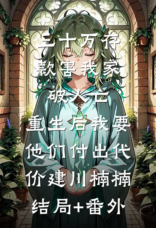 三十万存款害我家破人亡，重生后我要他们付出代价建川楠楠结局+番外