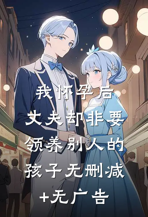 我怀孕后，丈夫却非要领养别人的孩子无删减+无广告