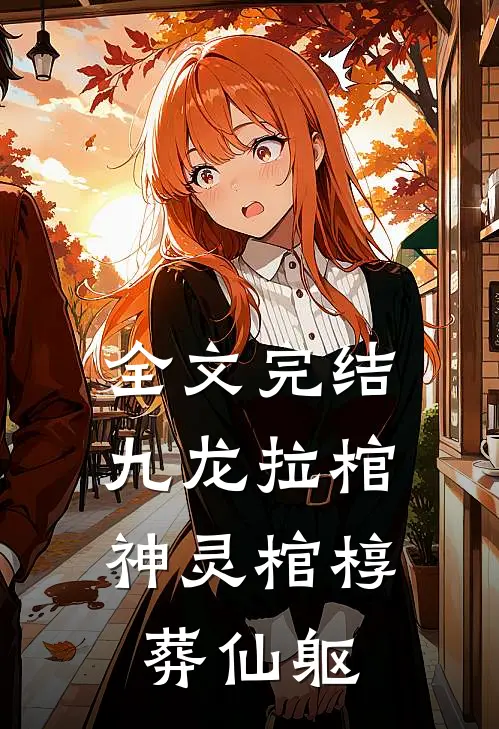 全文完结九龙拉棺：神灵棺椁葬仙躯