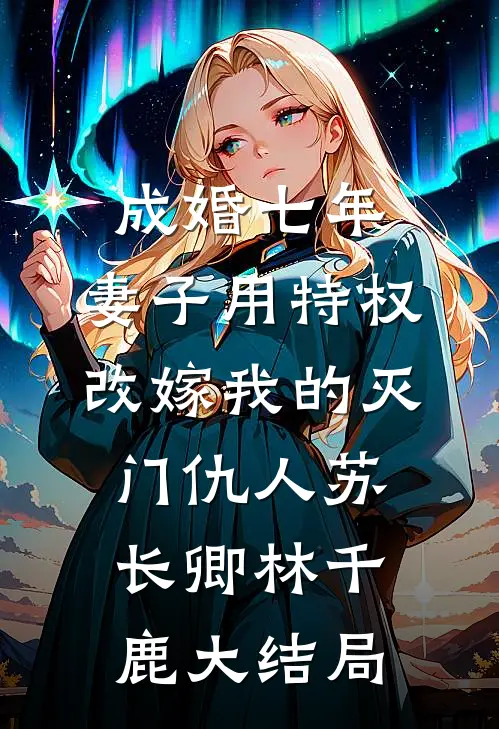 成婚七年，妻子用特权改嫁我的灭门仇人苏长卿林千鹿大结局