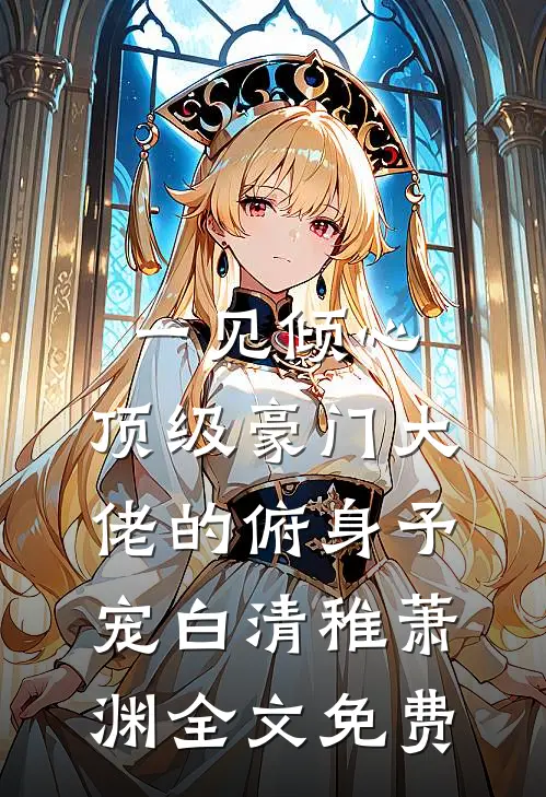 一见倾心：顶级豪门大佬的俯身予宠白清稚萧渊全文免费