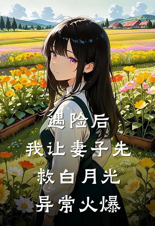 遇险后，我让妻子先救白月光异常火爆