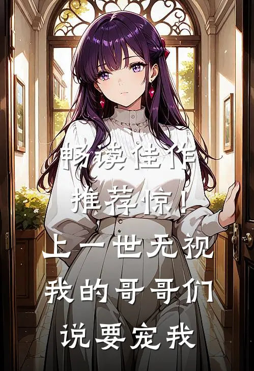 畅读佳作推荐惊！上一世无视我的哥哥们说要宠我