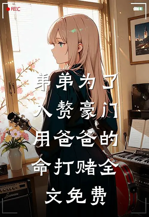 弟弟为了入赘豪门，用爸爸的命打赌全文免费