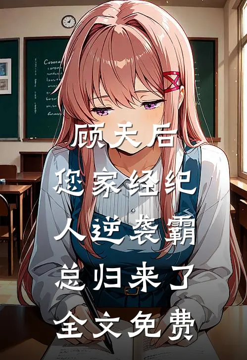顾天后，您家经纪人逆袭霸总归来了全文免费