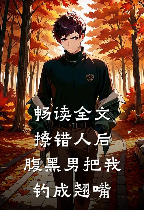 畅读全文撩错人后，腹黑男把我钓成翘嘴