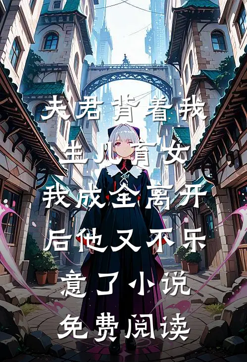 夫君背着我生儿育女，我成全离开后他又不乐意了小说免费阅读