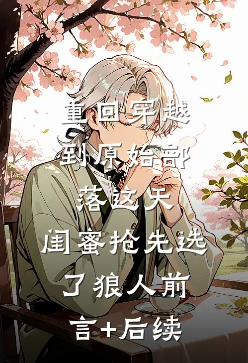 重回穿越到原始部落这天，闺蜜抢先选了狼人前言+后续