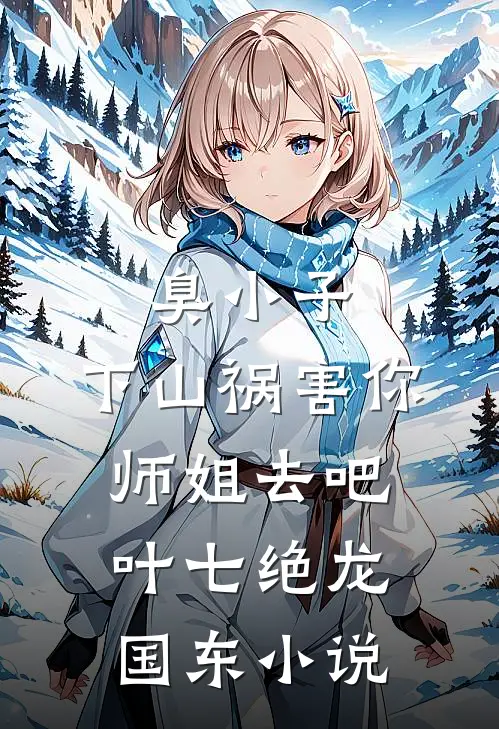臭小子，下山祸害你师姐去吧叶七绝龙国东小说