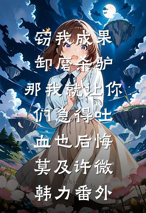 窃我成果卸磨杀驴，那我就让你们急得吐血也后悔莫及许微韩力 番外