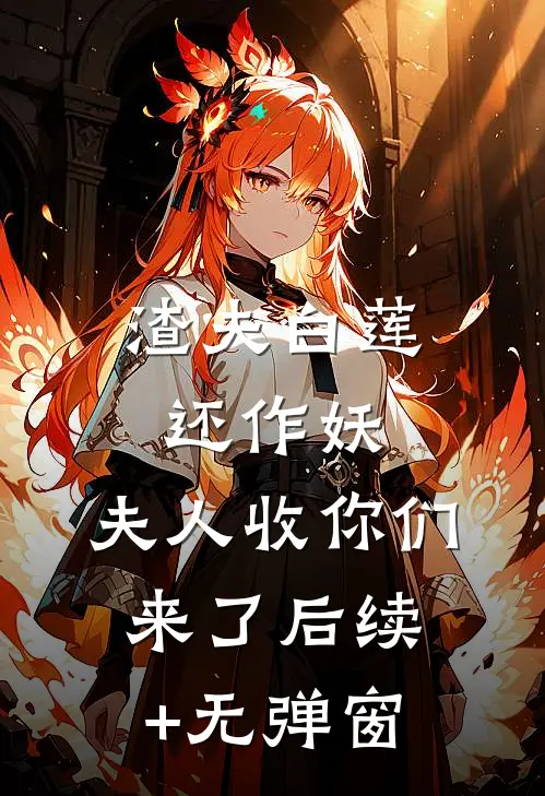 渣夫白莲还作妖，夫人收你们来了后续+无弹窗