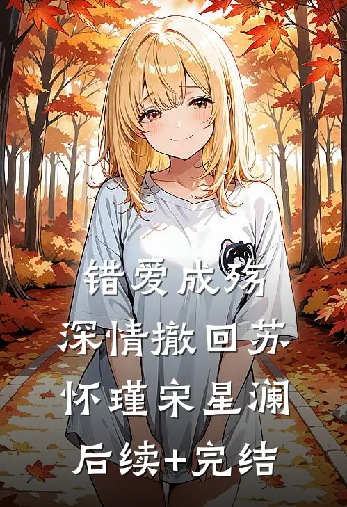 错爱成殇，深情撤回苏怀瑾宋星澜后续+完结