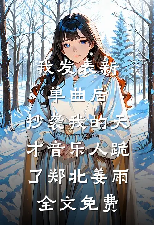 我发表新单曲后，抄袭我的天才音乐人跪了郑北姜雨全文免费