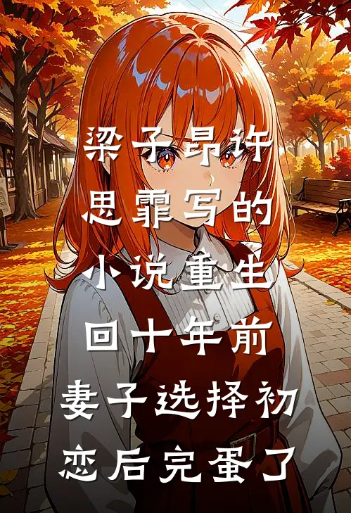 梁子昂许思霏写的小说重生回十年前，妻子选择初恋后完蛋了