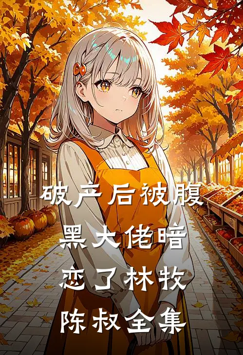 破产后被腹黑大佬暗恋了林牧陈叔 全集