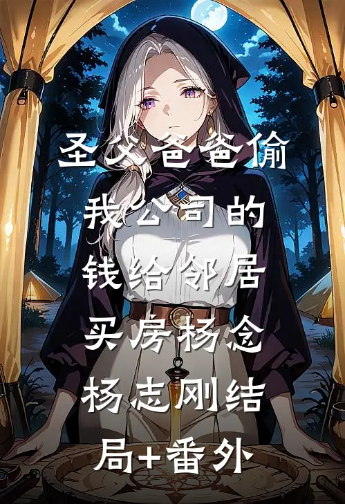 圣父爸爸偷我公司的钱给邻居买房杨念杨志刚结局+番外