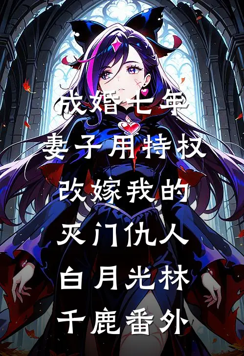 成婚七年，妻子用特权改嫁我的灭门仇人白月光林千鹿 番外