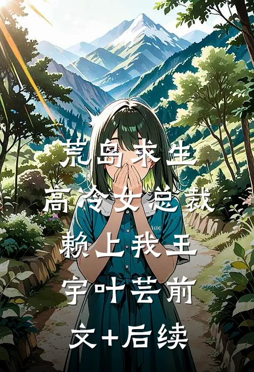 荒岛求生：高冷女总裁赖上我王宇叶芸前文+后续