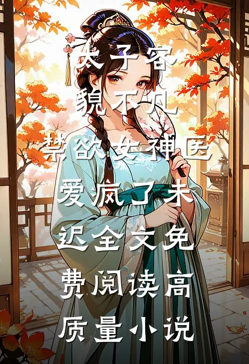 太子容貌不凡,禁欲女神医爱疯了 未迟全文免费阅读高质量小说
