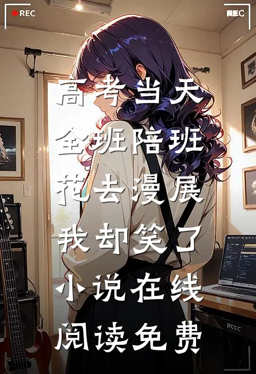 高考当天全班陪班花去漫展，我却笑了小说在线阅读免费