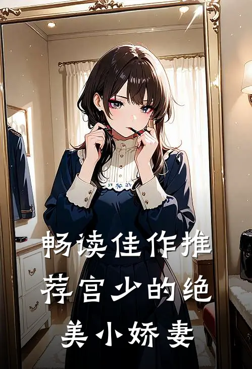 畅读佳作推荐宫少的绝美小娇妻