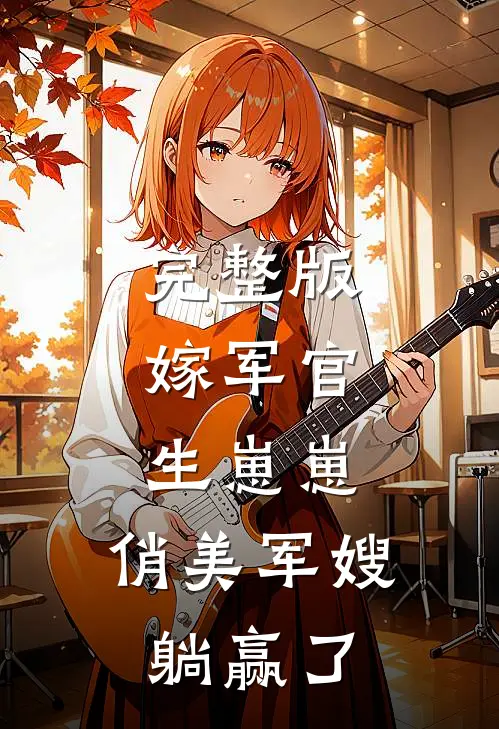 完整版嫁军官，生崽崽，俏美军嫂躺赢了