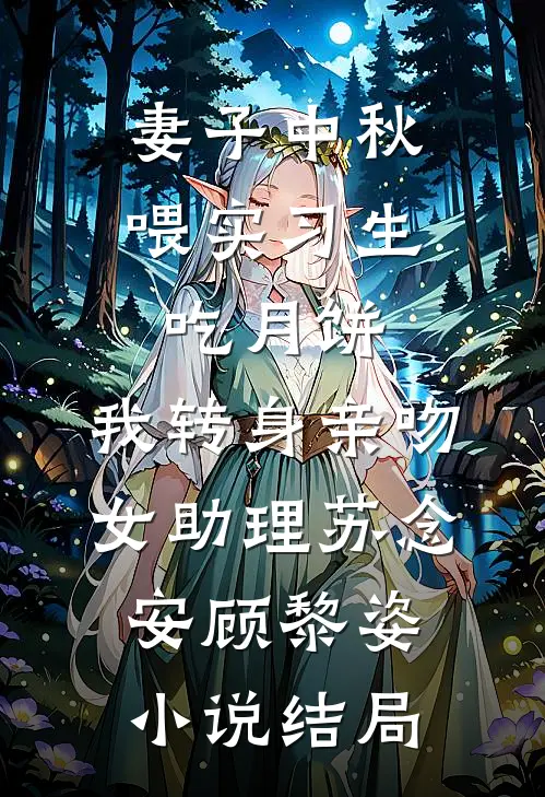妻子中秋喂实习生吃月饼，我转身亲吻女助理苏念安顾黎姿小说结局