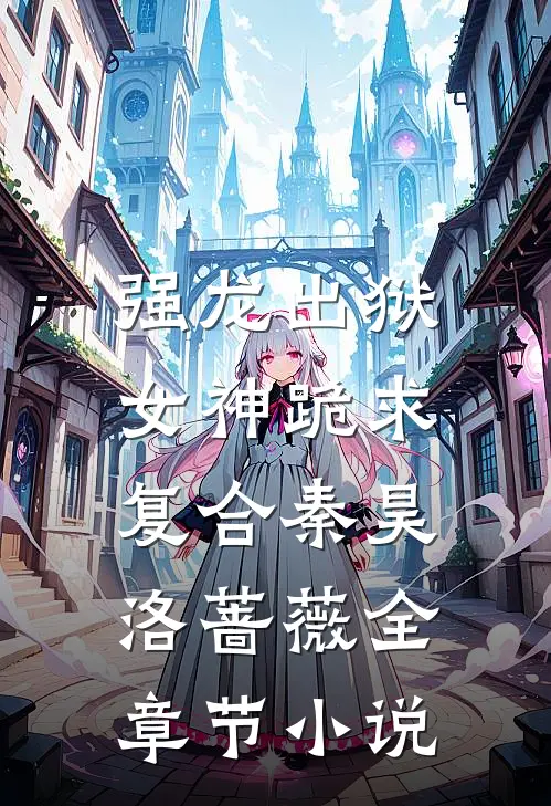 强龙出狱，女神跪求复合秦昊洛蔷薇全章节小说
