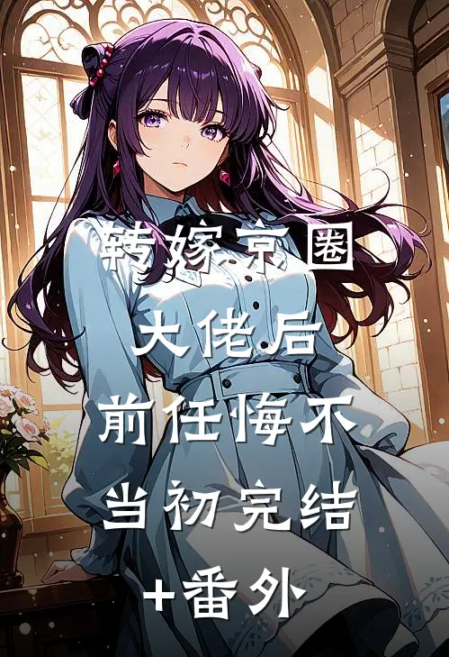 转嫁京圈大佬后，前任悔不当初完结+番外